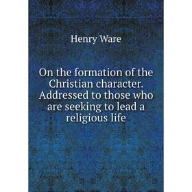 

Книга On the formation of the Christian character Addressed to those who are seeking to lead a religious Life