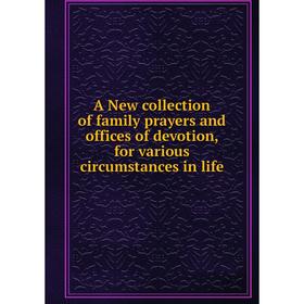 

Книга A New collection of family prayers and offices of devotion, for various circumstances in life