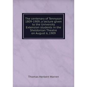 

Книга The centenary of Tennyson 1809-1909; a lecture given to the University Extension students in the Sheldonian Theatre on August 6, 1909