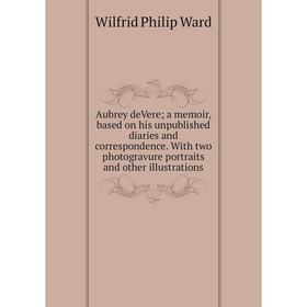 

Книга Aubrey deVere; a memoir, based on his unpublished diaries and correspondence. With two photogravure portraits and other illustrations