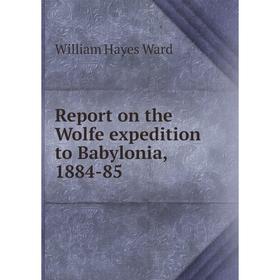 

Книга Report on the Wolfe expedition to Babylonia, 1884-85