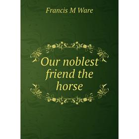 

Книга Our noblest friend the horse