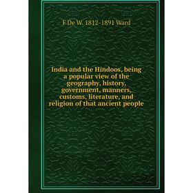 

Книга India and the Hindoos, being a popular view of the geography, history, government, manners, customs, literature, and religion of that ancient pe