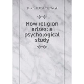 

Книга How religion arises: a psychological study
