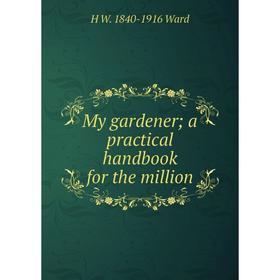 

Книга My gardener; a practical handbook for the million