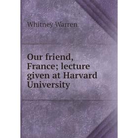 

Книга Our friend, France; lecture given at Harvard University