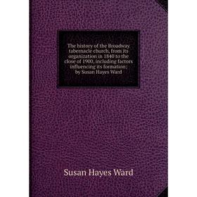 

Книга The history of the Broadway tabernacle church, from its organization in 1840 to the close of 1900, including factors influencing its formation;