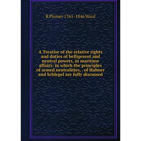 

Книга A Treatise of the relative rights and duties of belligerent and neutral powers, in maritime affairs: in which the principles of armed neutraliti