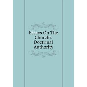 

Книга Essays On The Church's Doctrinal Authority