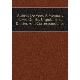 

Книга Aubrey De Vere, A Memoir: Based On His Unpublished Diaries And Correspondence