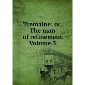 

Книга Tremaine: or, The man of refinement Volume 3