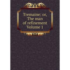 

Книга Tremaine: or, The man of refinement Volume 1