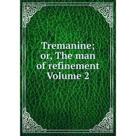 

Книга Tremanine; or, The man of refinement Volume 2