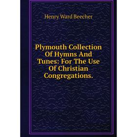 

Книга Plymouth Collection Of Hymns And Tunes: For The Use Of Christian Congregations.