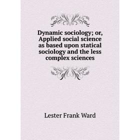 

Книга Dynamic sociology; or, Applied social science as based upon statical sociology and the less complex sciences