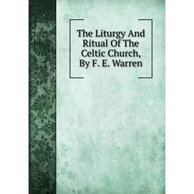 

Книга The Liturgy And Ritual Of The Celtic Church, By F. E. Warren
