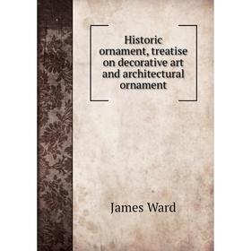 

Книга Historic ornament, treatise on decorative art and architectural ornament