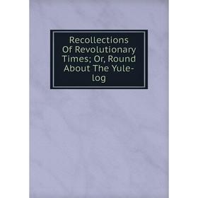 

Книга Recollections Of Revolutionary Times; Or, Round About The Yule-log