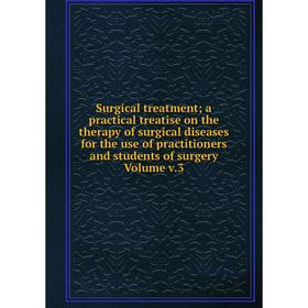 

Книга Surgical treatment; a practical treatise on the therapy of surgical diseases for the use of practitioners and students of surgery Volume v.3