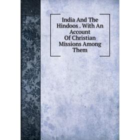 

Книга India And The Hindoos. With An Account Of Christian Missions Among Them