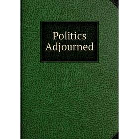 

Книга Politics Adjourned