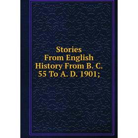 

Книга Stories From English History From B. C. 55 To A. D. 1901