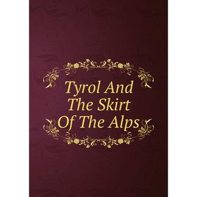 

Книга Tyrol And The Skirt Of The Alps