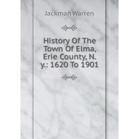 

Книга History Of The Town Of Elma, Erie County, N.y.: 1620 To 1901