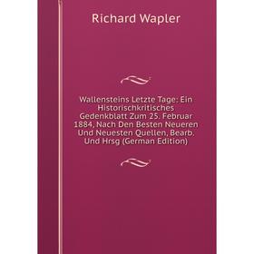 

Книга Wallensteins Letzte Tage: Ein Historischkritisches Gedenkblatt Zum 25. Februar 1884, Nach Den Besten Neueren Und Neuesten Quellen, Bearb. Und Hr