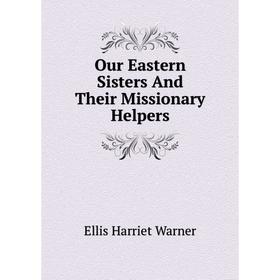 

Книга Our Eastern Sisters And Their Missionary Helpers