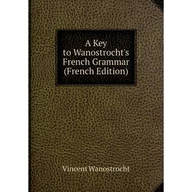 

Книга A Key to Wanostrocht's French Grammar (French Edition)