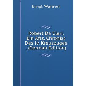 

Книга Robert De Clari, Ein Afrz. Chronist Des Iv. Kreuzzuges. (German Edition)