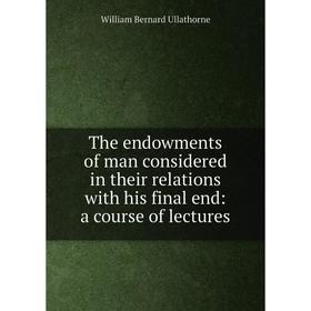 

Книга The endowments of man considered in their relations with his final end: a course of lectures