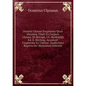 

Книга Domitii Ulpiani Fragmenta Quae Dicuntur Tituli Ex Corpore Ulpiani. Ex Recogn. I.C. Bluntschlj Ed. E. Böcking. Accedunt Fragmenta Ex Ulpiani. End