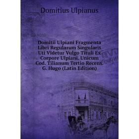 

Книга Domitii Ulpiani Fragmenta Libri Regularum Singularis Uti Videtur Vulgo Tituli Ex Corpore Ulpiani. Unicum Cod. Tilianum Tertio Recens. G. Hugo (L