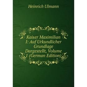 

Книга Kaiser Maximilian I: Auf Urkundlicher Grundlage Dargestellt, Volume 1