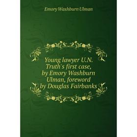 

Книга Young lawyer U.N. Truth's first case, by Emory Washburn Ulman, foreword by Douglas Fairbanks