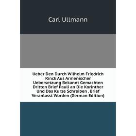 

Книга Ueber Den Durch Wilhelm Friedrich Rinck Aus Armenischer Uebersetzung Bekannt Gemachten Dritten Brief Pauli an Die Korinther Und Das Kurze Schrei
