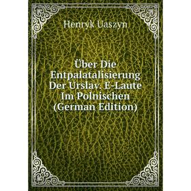

Книга Über Die Entpalatalisierung Der Urslav. E-Laute Im Polnischen (German Edition)