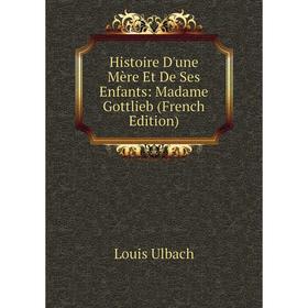 

Книга Histoire D'une Mère Et De Ses Enfants: Madame Gottlieb (French Edition)