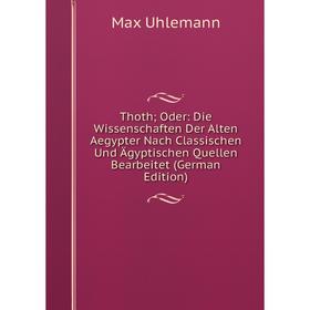 

Книга Thoth; Oder: Die Wissenschaften Der Alten Aegypter Nach Classischen Und Ägyptischen Quellen Bearbeitet (German Edition)