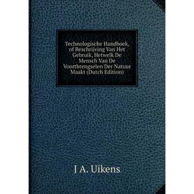 

Книга Technologische Handboek, of Beschrijving Van Het Gebruik, Hetwelk De Mensch Van De Voortbrengselen Der Natuur Maakt (Dutch Edition)