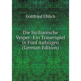 

Книга Die Sicilianische Vesper: Ein Trauerspiel in Fünf Aufzügen (German Edition)