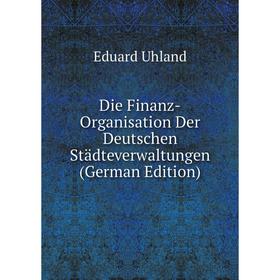 

Книга Die Finanz-Organisation Der Deutschen Städteverwaltungen (German Edition)
