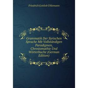 

Книга Grammatik Der Syrischen Sprache Mit Vollständigen Paradigmen, Chrestomathie Und Wörterbuche (German Edition)