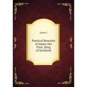 

Книга Poetical Remains of James the First, King of Scotland