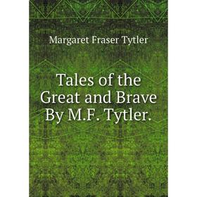 

Книга Tales of the Great and Brave By M.F. Tytler.