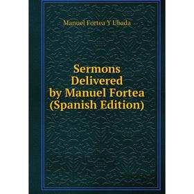 

Книга Sermons Delivered by Manuel Fortea (Spanish Edition)