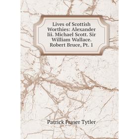 

Книга Lives of Scottish Worthies: Alexander Iii Michael Scott Sir William Wallace Robert Bruce, Pt 1