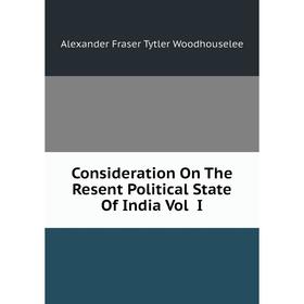 

Книга Consideration On The Resent Political State Of India Vol I